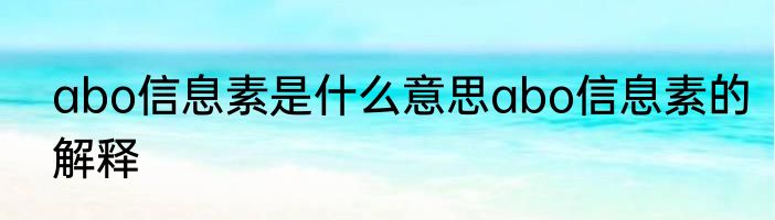 abo信息素是什么意思abo信息素的解释