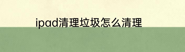 ipad清理垃圾怎么清理