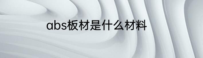 abs板材是什么材料