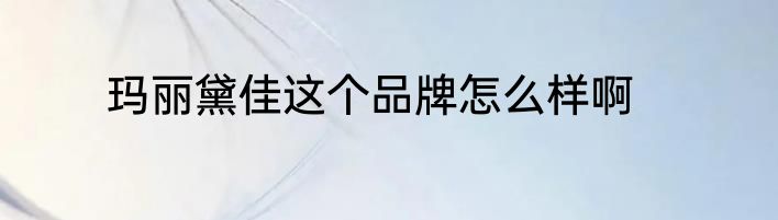 玛丽黛佳这个品牌怎么样啊