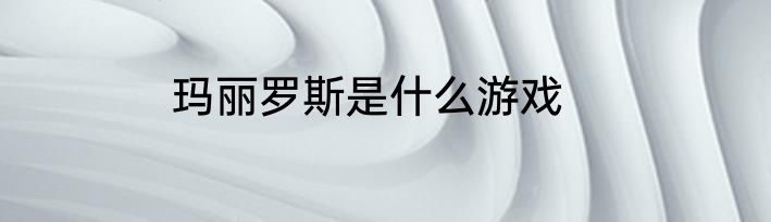 玛丽罗斯是什么游戏