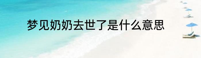 梦见奶奶去世了是什么意思