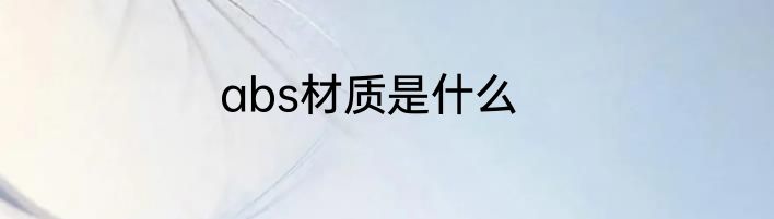 abs材质是什么