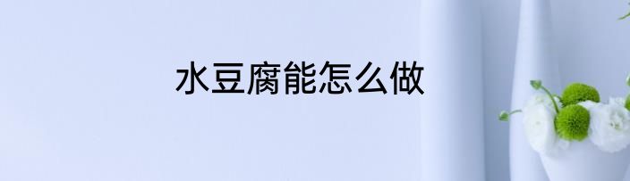 水豆腐能怎么做