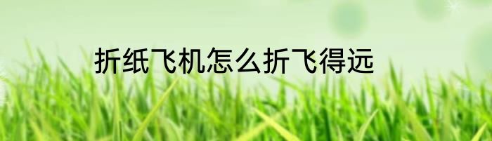 折纸飞机怎么折飞得远