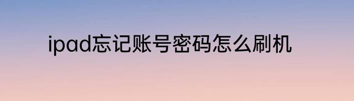 ipad忘记账号密码怎么刷机