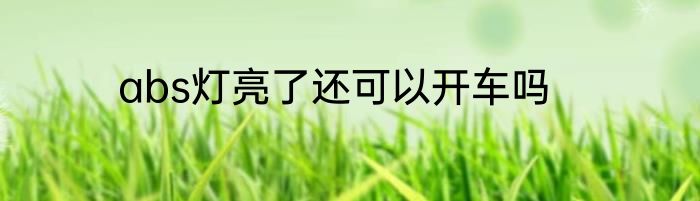 abs灯亮了还可以开车吗