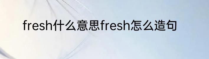 fresh什么意思fresh怎么造句