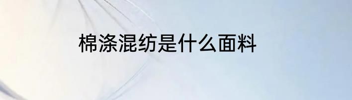 棉涤混纺是什么面料
