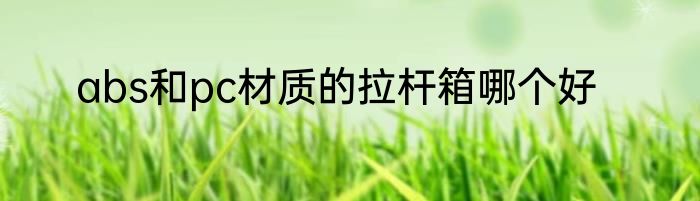 abs和pc材质的拉杆箱哪个好