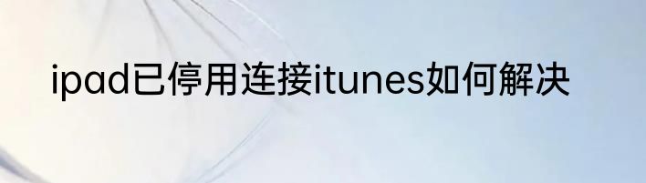 ipad已停用连接itunes如何解决