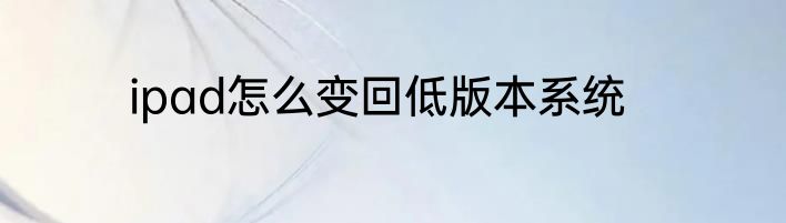 ipad怎么变回低版本系统