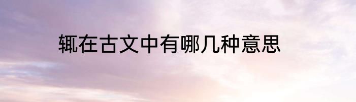 辄在古文中有哪几种意思