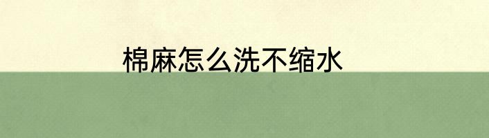 棉麻怎么洗不缩水
