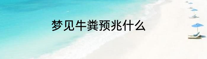梦见牛粪预兆什么