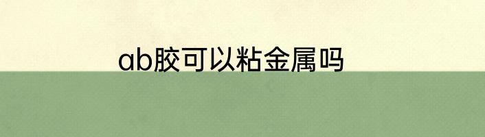 ab胶可以粘金属吗