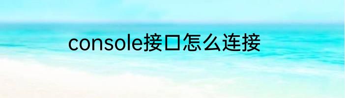 console接口怎么连接
