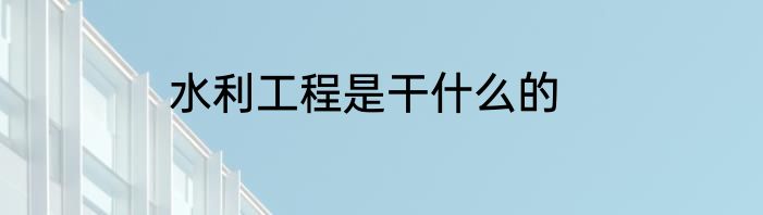 水利工程是干什么的