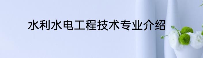 水利水电工程技术专业介绍