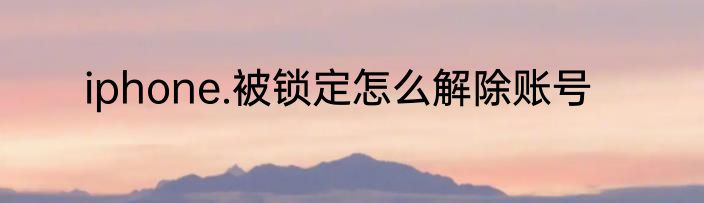 iphone.被锁定怎么解除账号