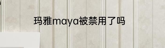 玛雅maya被禁用了吗