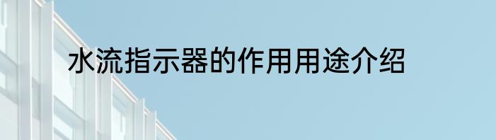 水流指示器的作用用途介绍