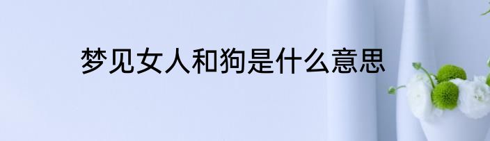 梦见女人和狗是什么意思