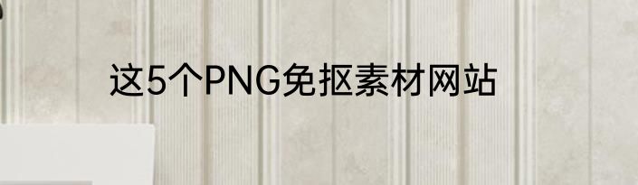 这5个PNG免抠素材网站