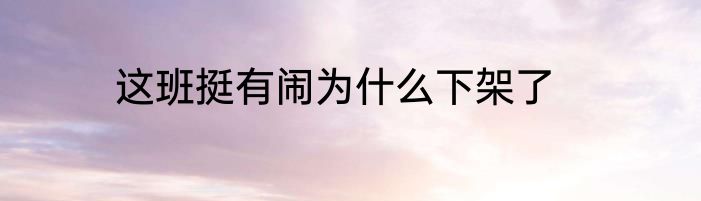 这班挺有闹为什么下架了