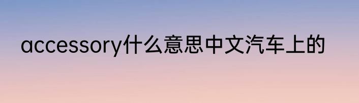 accessory什么意思中文汽车上的