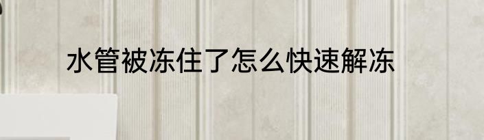 水管被冻住了怎么快速解冻