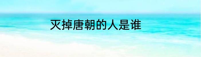 灭掉唐朝的人是谁