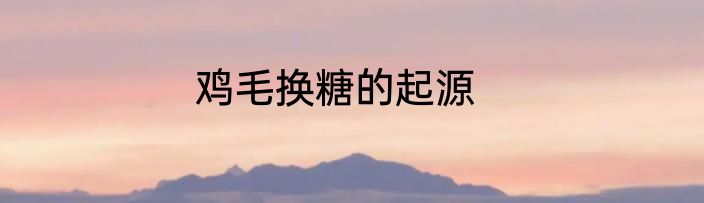 鸡毛换糖的起源