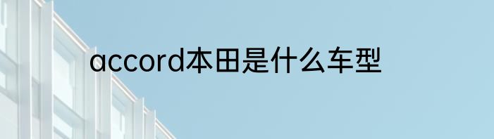 accord本田是什么车型