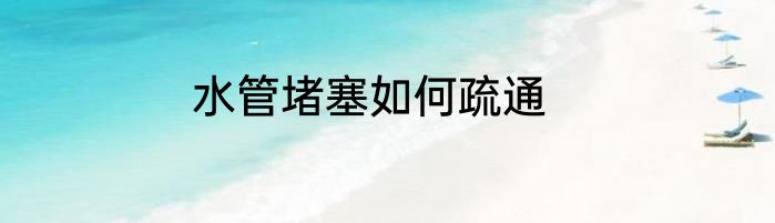 水管堵塞如何疏通