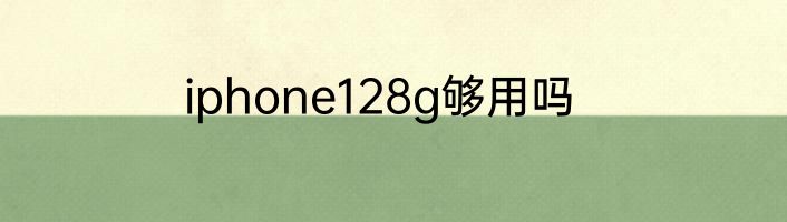 iphone128g够用吗