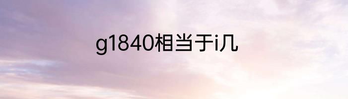 g1840相当于i几