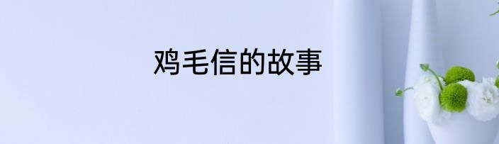 鸡毛信的故事