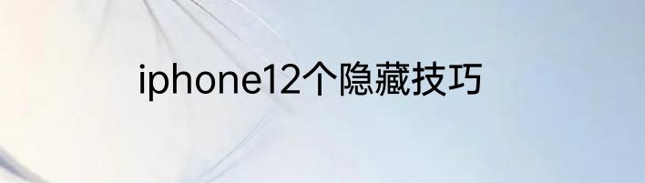 iphone12个隐藏技巧