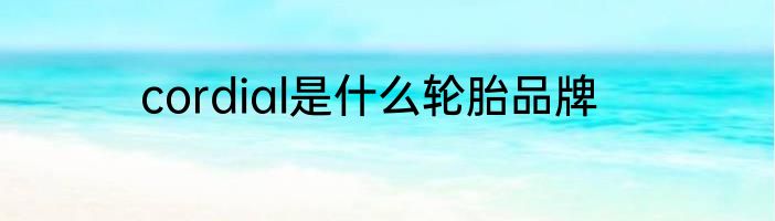 cordial是什么轮胎品牌
