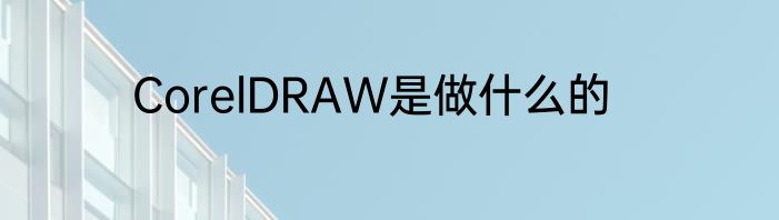 CorelDRAW是做什么的