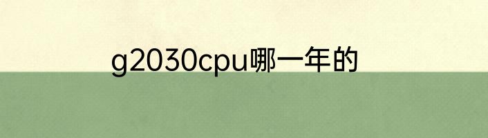 g2030cpu哪一年的