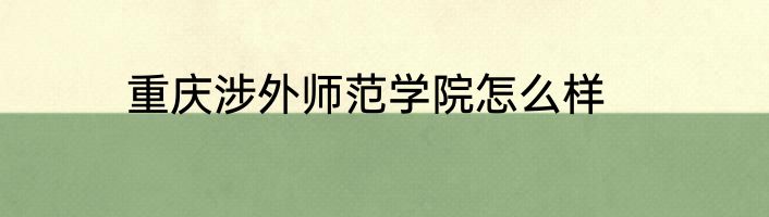 重庆涉外师范学院怎么样