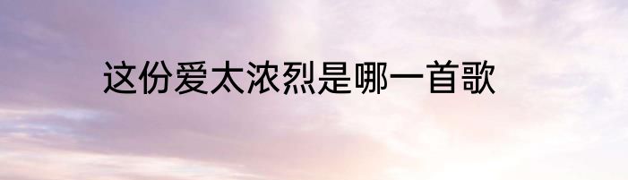 这份爱太浓烈是哪一首歌