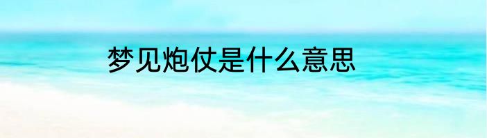 梦见炮仗是什么意思