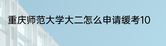 重庆师范大学大二怎么申请缓考10