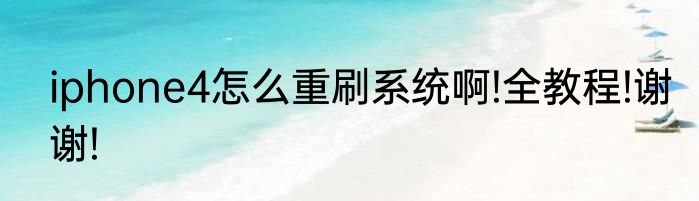 iphone4怎么重刷系统啊!全教程!谢谢!