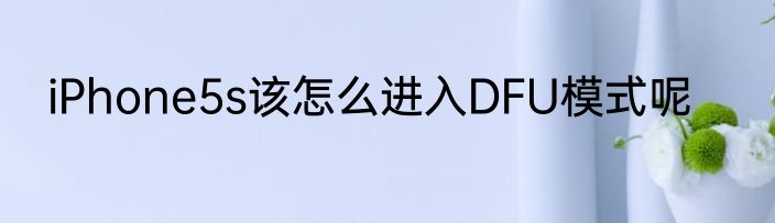 iPhone5s该怎么进入DFU模式呢