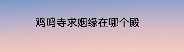 鸡鸣寺求姻缘在哪个殿