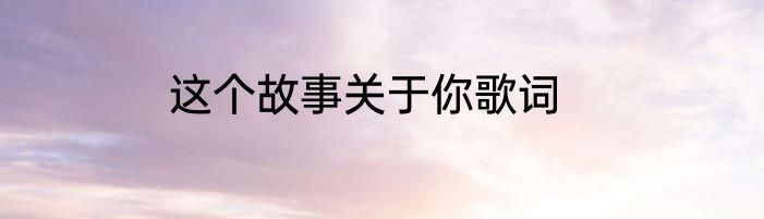 这个故事关于你歌词